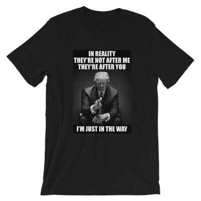 “In reality they’re not after me. They’re after you,” “I’m just in the way,” Trump Short-Sleeve Unisex T-Shirt - Buttonsonline